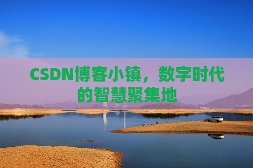 CSDN博客小镇,数字时代的智慧聚集地